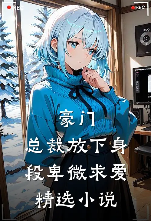 豪门：总裁放下身段卑微求爱精选小说