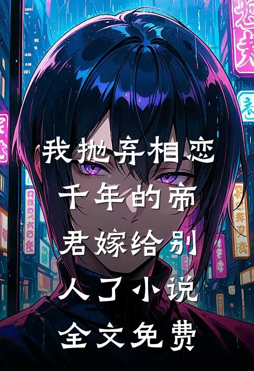 我抛弃相恋千年的帝君嫁给别人了小说全文免费