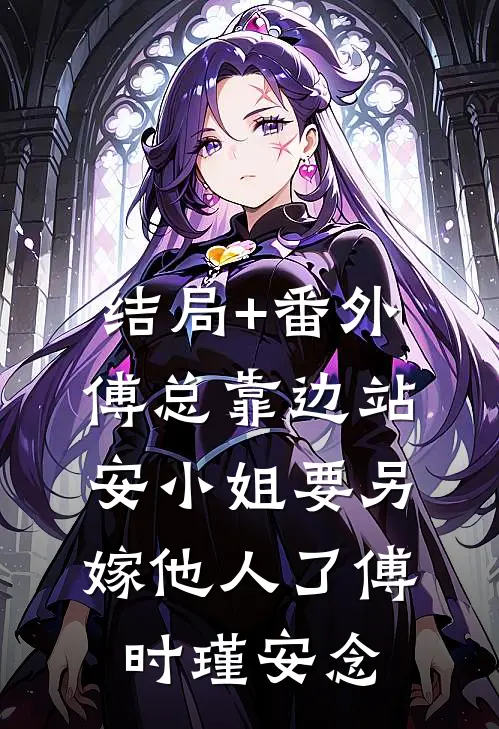 结局+番外傅总靠边站，安小姐要另嫁他人了傅时瑾安念