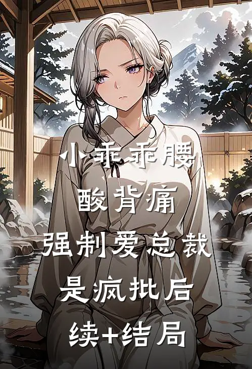 小乖乖腰酸背痛，强制爱总裁是疯批后续+结局