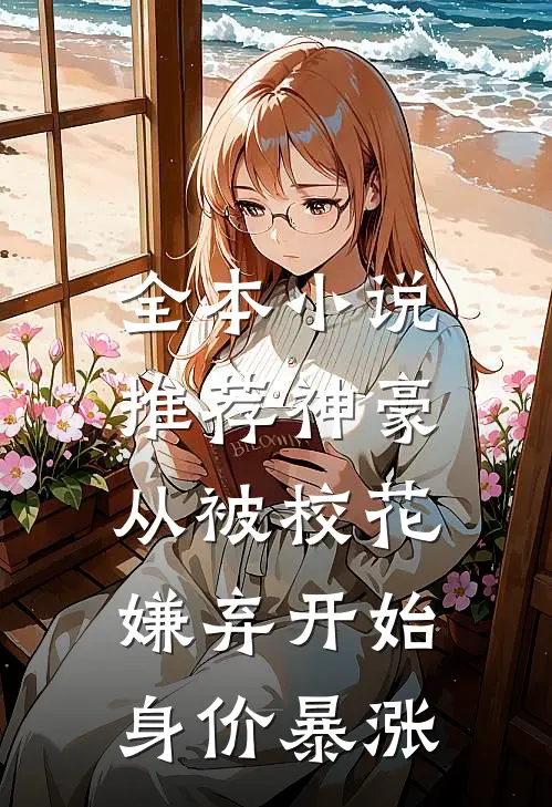 全本小说推荐神豪：从被校花嫌弃开始身价暴涨