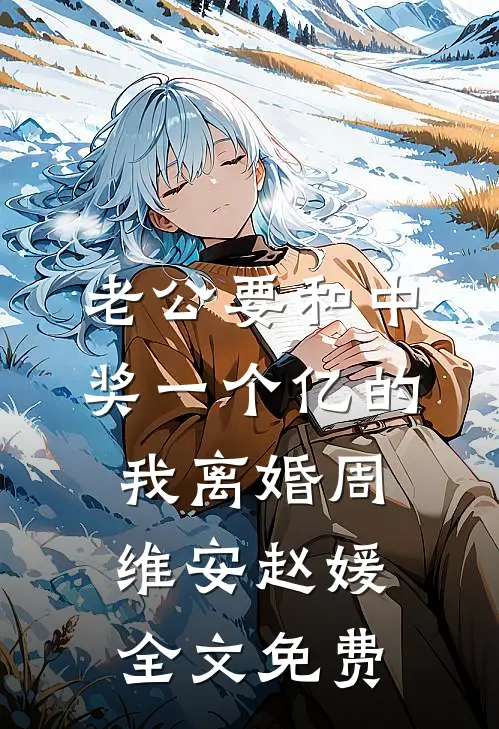 老公要和中奖一个亿的我离婚周维安赵媛全文免费