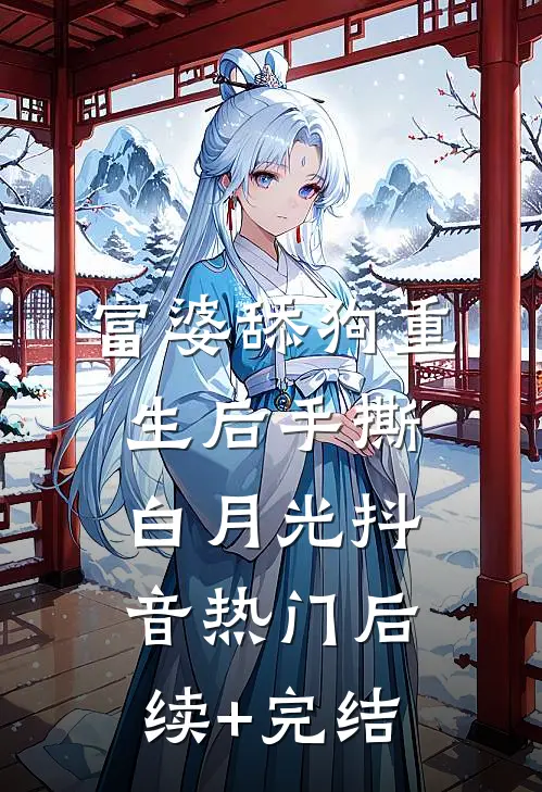 富婆舔狗重生后手撕白月光抖音热门后续+完结