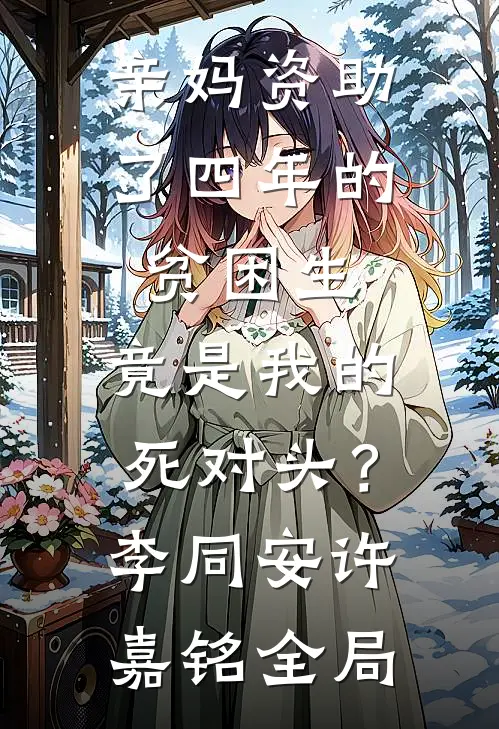 亲妈资助了四年的贫困生，竟是我的死对头？李同安许嘉铭全局