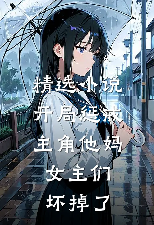 精选小说开局惩戒主角他妈，女主们坏掉了