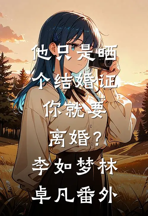 他只是晒个结婚证，你就要离婚？李如梦林卓凡 番外
