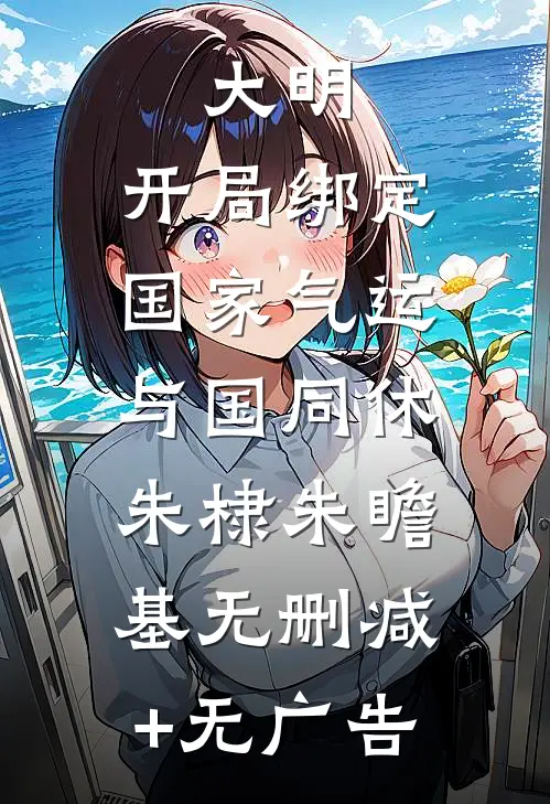 大明：开局绑定国家气运，与国同休朱棣朱瞻基无删减+无广告