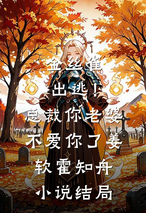 金丝雀出逃！总裁，你老婆不爱你了姜软霍知舟小说结局