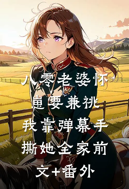 八零老婆怀崽要兼祧，我靠弹幕手撕她全家前文+番外