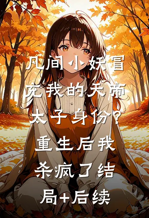凡间小妖冒充我的天帝太子身份？重生后我杀疯了结局+后续