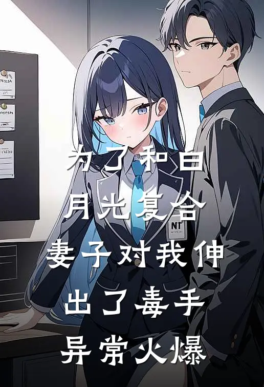 为了和白月光复合，妻子对我伸出了毒手异常火爆