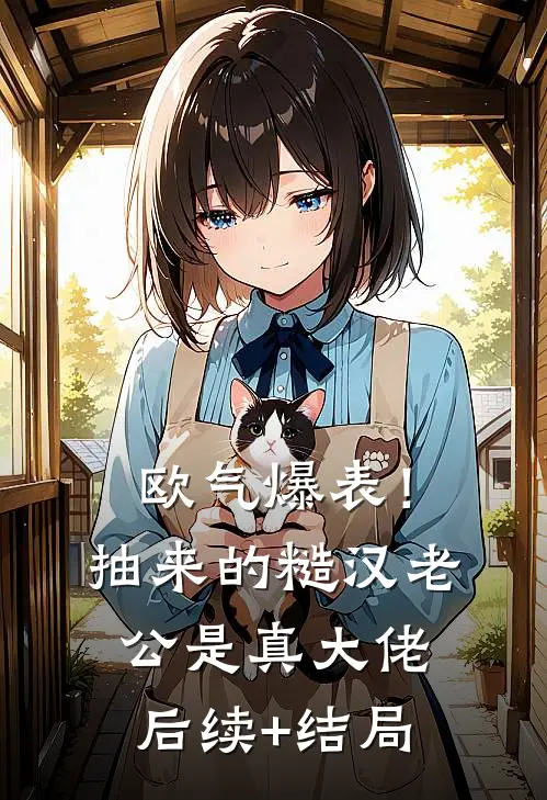 欧气爆表！抽来的糙汉老公是真大佬后续+结局