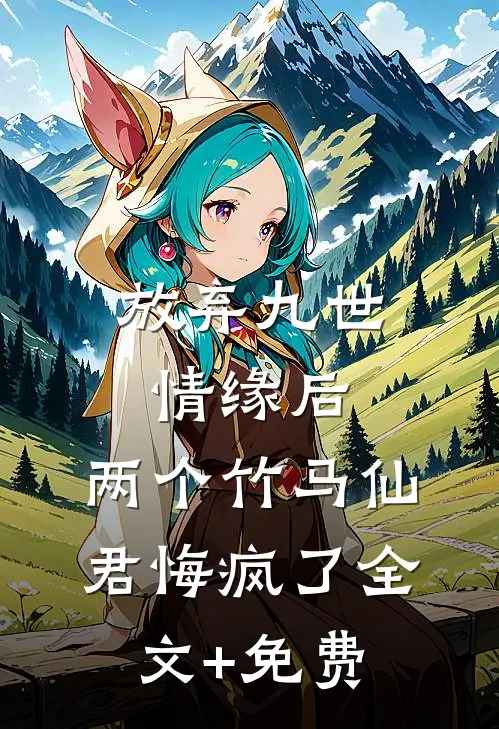 放弃九世情缘后，两个竹马仙君悔疯了全文+免费