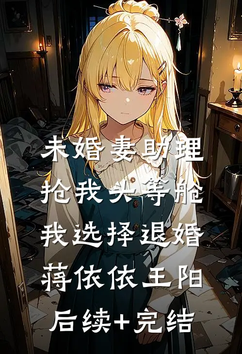 未婚妻助理抢我头等舱，我选择退婚蒋依依王阳后续+完结
