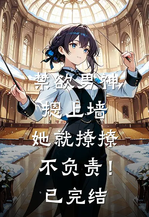 禁欲男神摁上墙，她就撩撩不负责！已完结