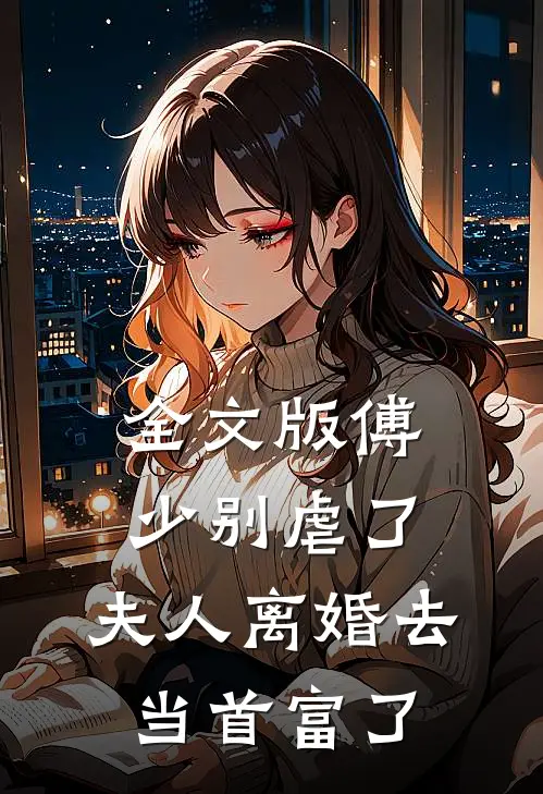 全文版傅少别虐了，夫人离婚去当首富了