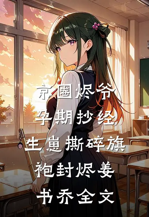 京圈烬爷孕期抄经，生崽撕碎旗袍封烬姜书乔全文