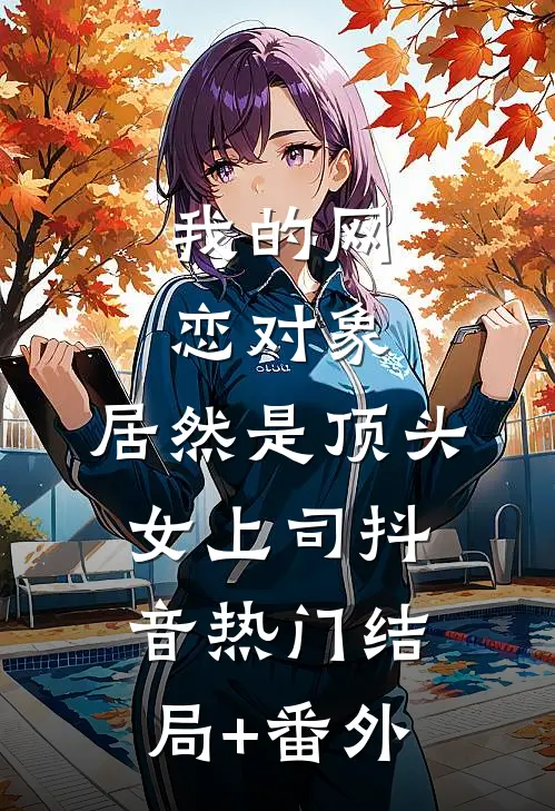 我的网恋对象，居然是顶头女上司抖音热门结局+番外