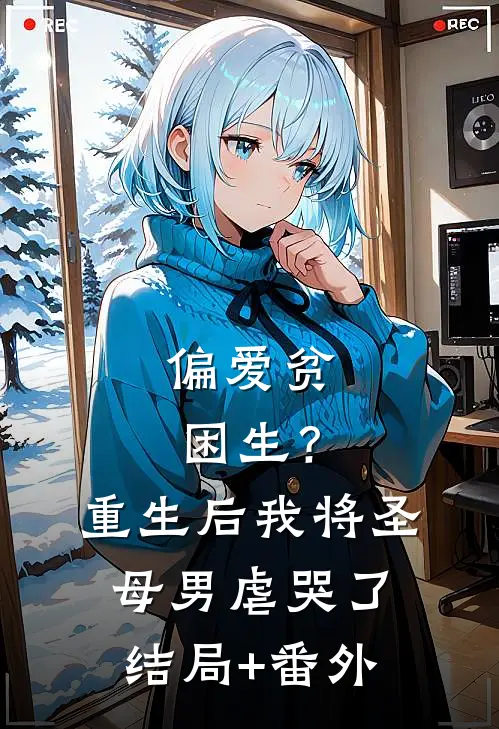 偏爱贫困生？重生后我将圣母男虐哭了结局+番外