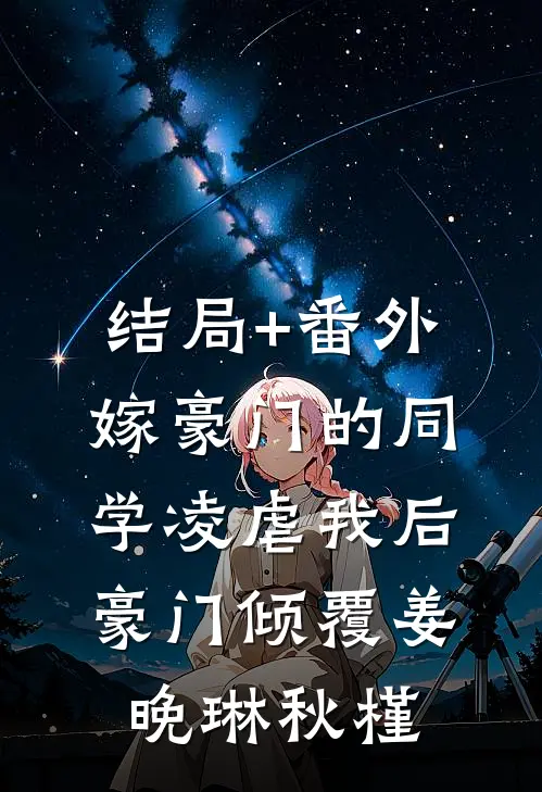 结局+番外嫁豪门的同学凌虐我后，豪门倾覆姜晚琳秋槿