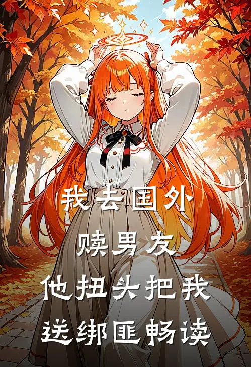 我去国外赎男友，他扭头把我送绑匪畅读