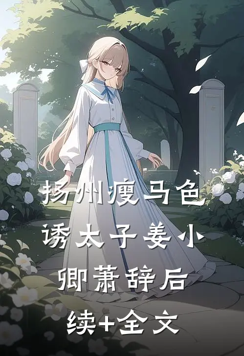 扬州瘦马色诱太子姜小卿萧辞后续+全文
