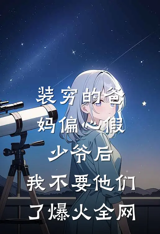 装穷的爸妈偏心假少爷后，我不要他们了爆火全网