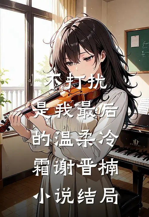 不打扰，是我最后的温柔冷霜谢晋楠小说结局