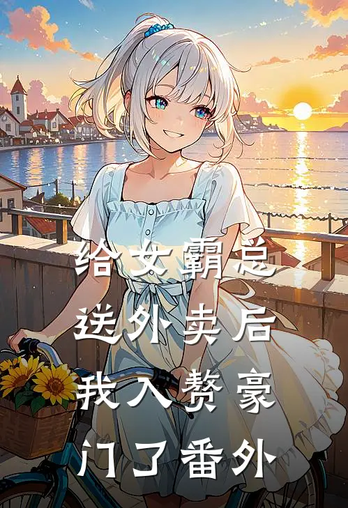 给女霸总送外卖后，我入赘豪门了番外