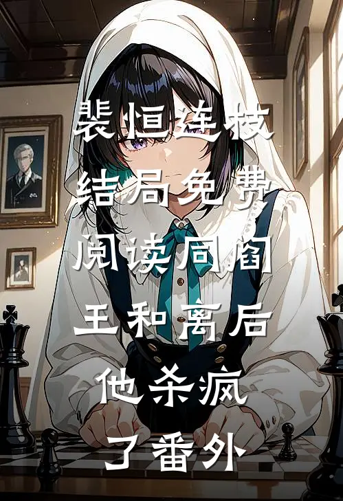 裴恒连枝结局免费阅读同阎王和离后，他杀疯了番外