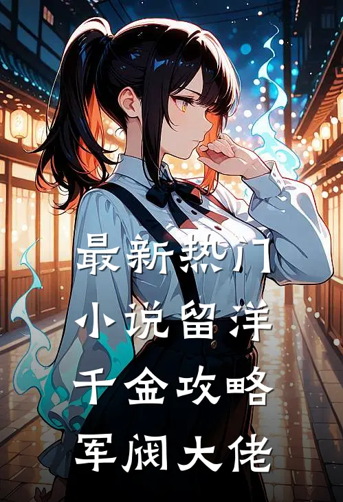 最新热门小说留洋千金攻略军阀大佬