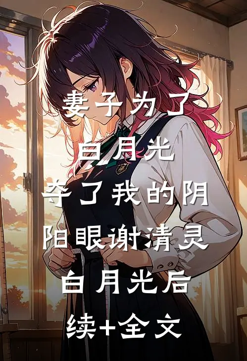 妻子为了白月光，夺了我的阴阳眼谢清灵白月光后续+全文