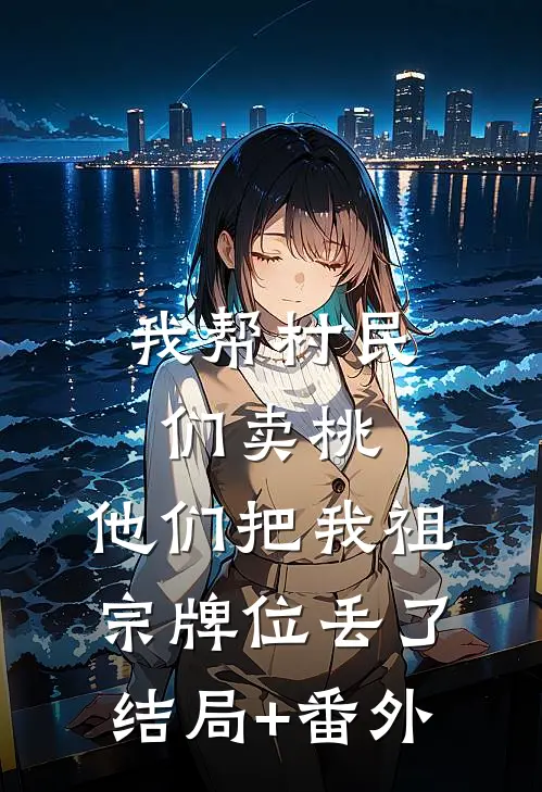 我帮村民们卖桃，他们把我祖宗牌位丢了结局+番外