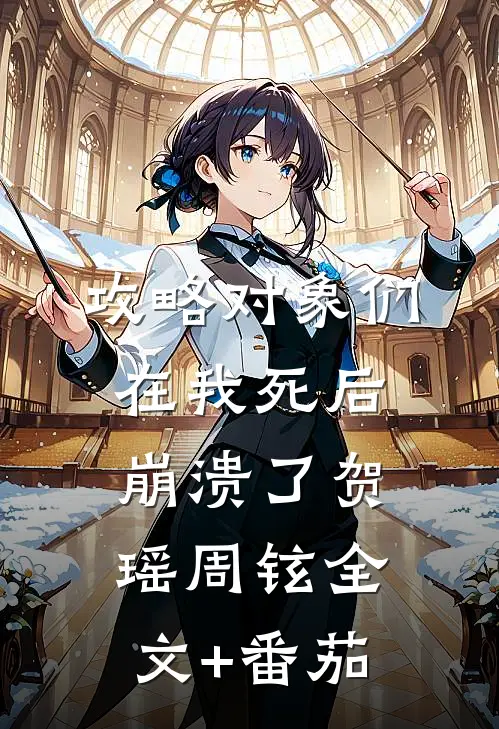 攻略对象们在我死后崩溃了贺瑶周铉全文+番茄