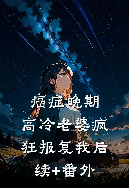 癌症晚期，高冷老婆疯狂报复我后续+番外