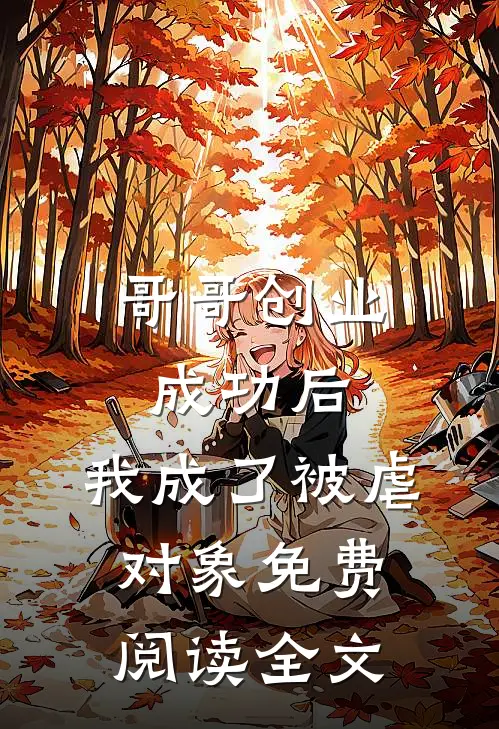 哥哥创业成功后，我成了被虐对象免费阅读全文