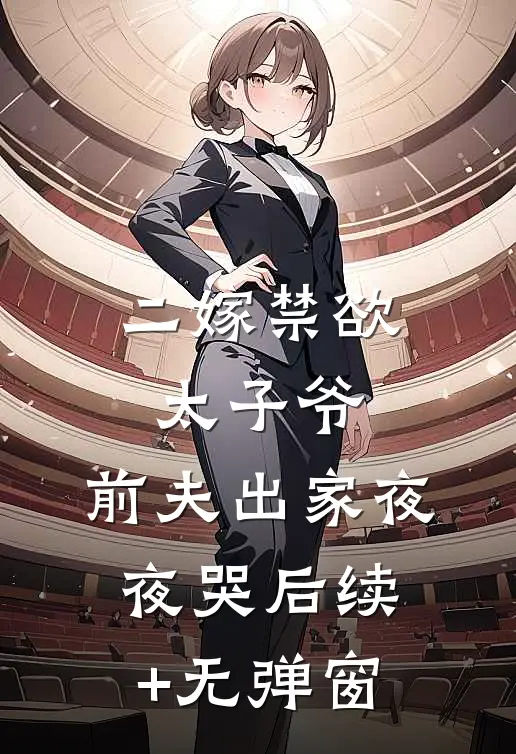 二嫁禁欲太子爷，前夫出家夜夜哭后续+无弹窗