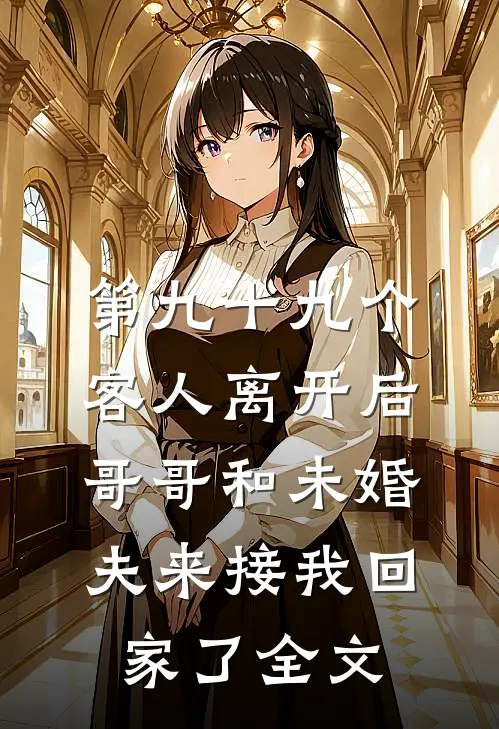 第九十九个客人离开后，哥哥和未婚夫来接我回家了全文