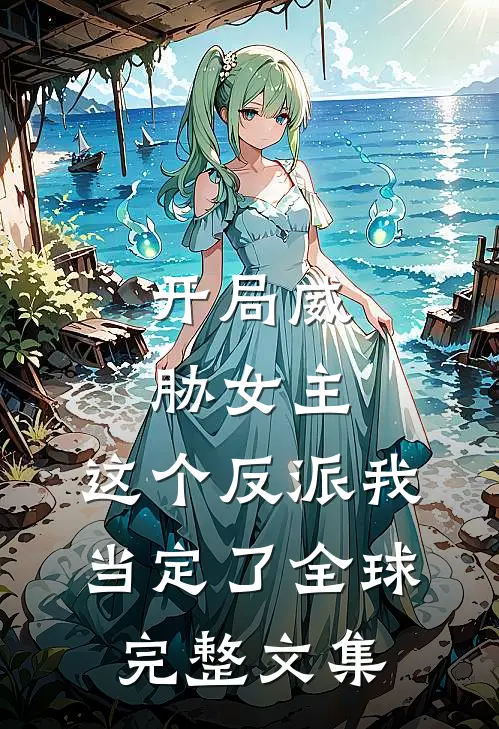 开局威胁女主，这个反派我当定了全球完整文集