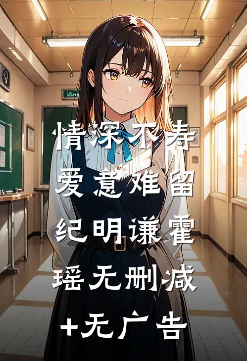 情深不寿，爱意难留纪明谦霍瑶无删减+无广告