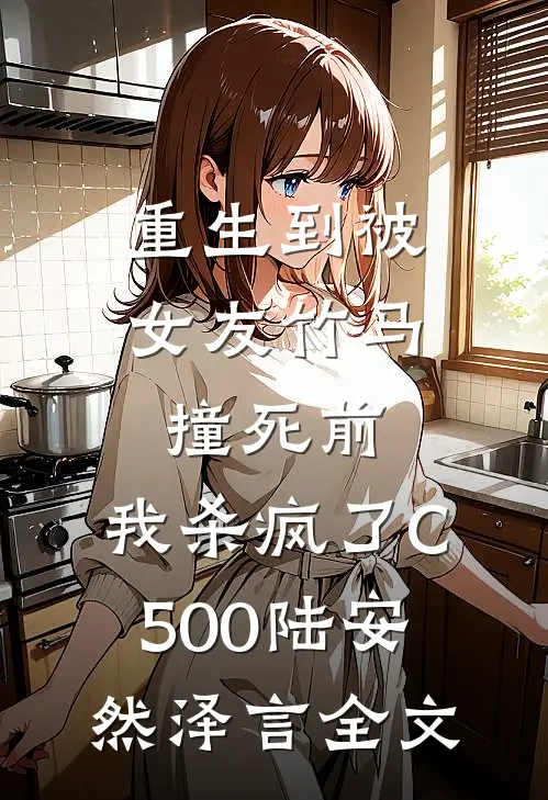 重生到被女友竹马撞死前，我杀疯了C500陆安然泽言全文