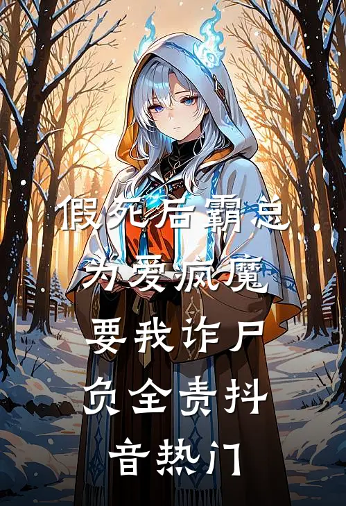 假死后霸总为爱疯魔，要我诈尸负全责抖音热门