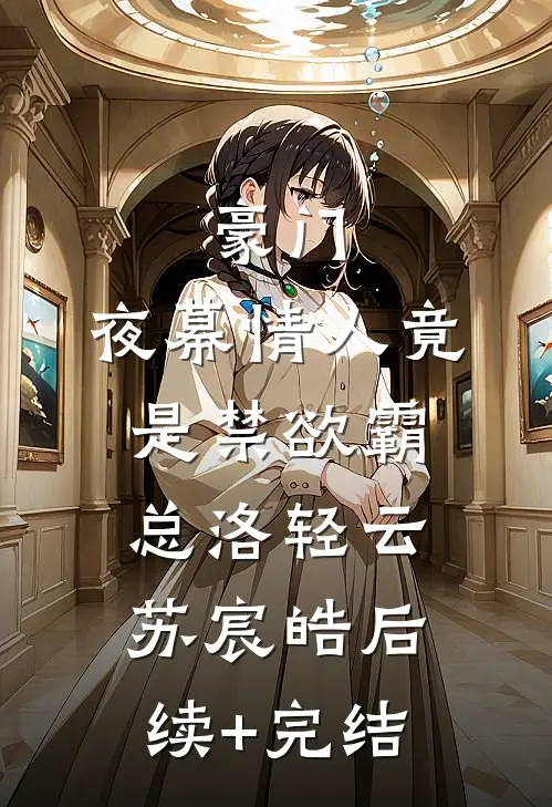 豪门：夜幕情人竟是禁欲霸总洛轻云苏宸皓后续+完结