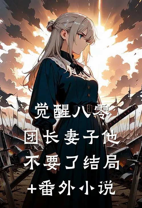 觉醒八零，团长妻子他不要了结局+番外小说