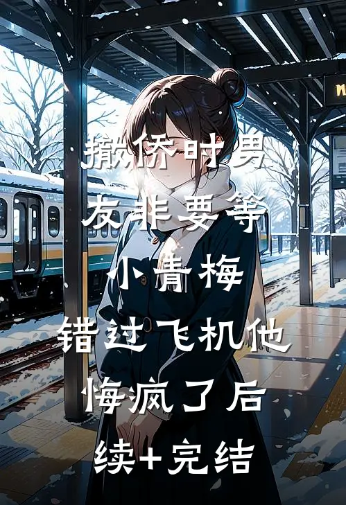 撤侨时男友非要等小青梅，错过飞机他悔疯了后续+完结