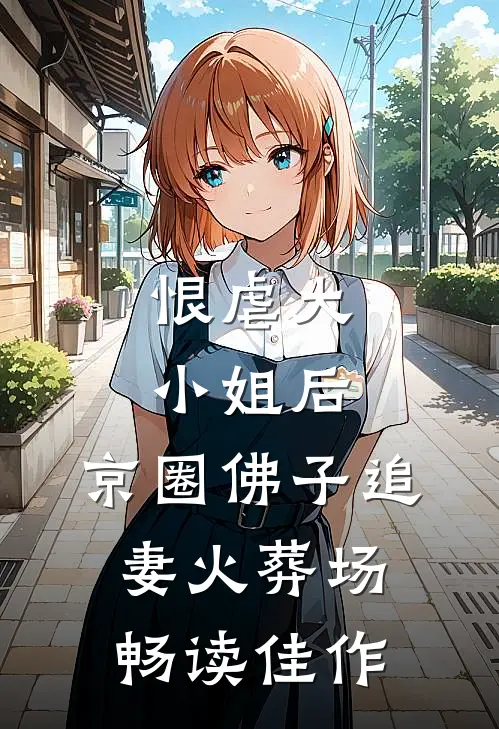 恨虐大小姐后，京圈佛子追妻火葬场畅读佳作