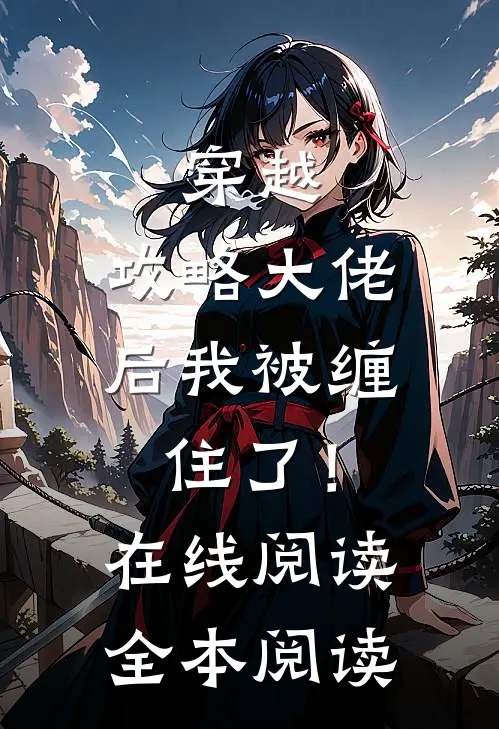 穿越：攻略大佬后我被缠住了！在线阅读全本阅读