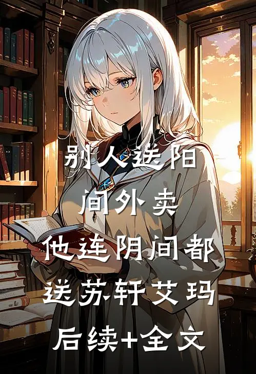 别人送阳间外卖，他连阴间都送苏轩艾玛后续+全文