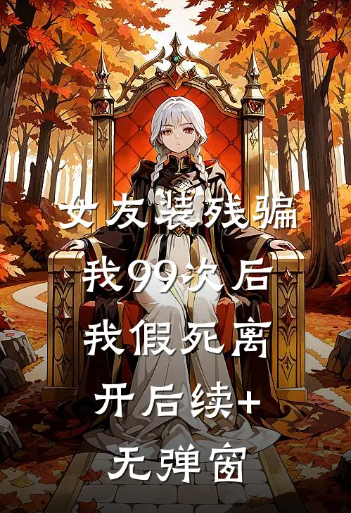 女友装残骗我99次后，我假死离开后续+无弹窗