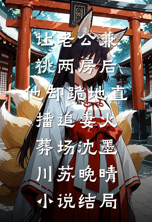 让老公兼祧两房后，他却跪地直播追妻火葬场沈墨川苏晚晴小说结局